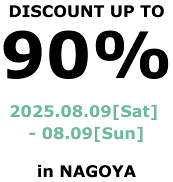 DISCOUNT UP TO 90% 2025.08.09-08.10 in nagoya